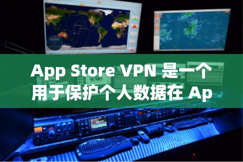 App Store VPN 是一个用于保护个人数据在 App Store 中的安全工具。以下是对 App Store VPN 的详细步骤和信息 App Store VPN 是一个用于保护个人数据在 App Store 中的安全工具。以下是对 App Store VPN 的详细步骤和信息