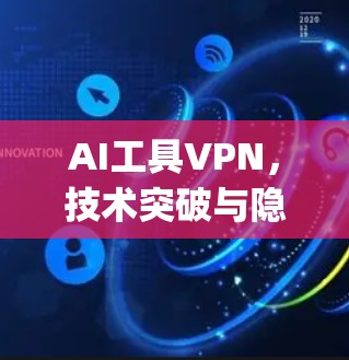 AI工具VPN,技术突破与隐私保护的 dual challenge AI工具VPN,技术突破与隐私保护的 dual challenge