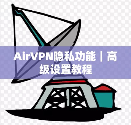 AirVPN隐私功能|高级设置教程 AirVPN隐私功能|高级设置教程