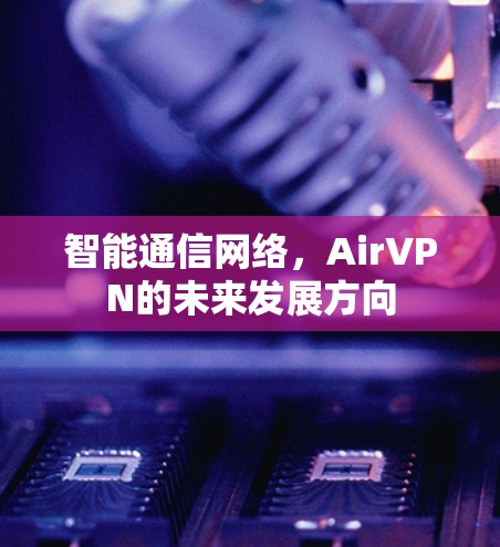 智能通信网络，AirVPN的未来发展方向