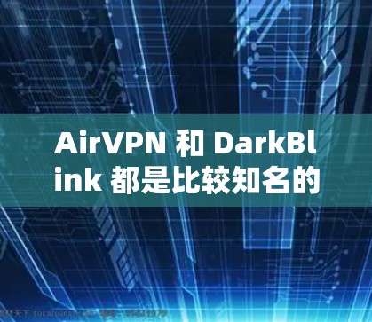 AirVPN 和 DarkBlink 都是比较知名的安卓VPN工具,以下是它们的基本信息 AirVPN 和 DarkBlink 都是比较知名的安卓VPN工具,以下是它们的基本信息