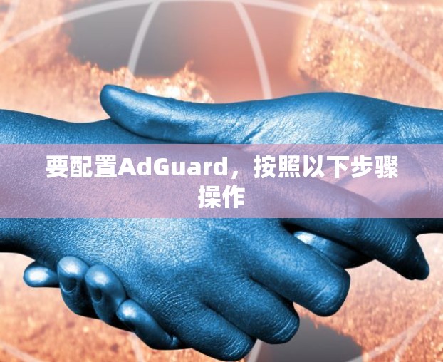 要配置AdGuard，按照以下步骤操作