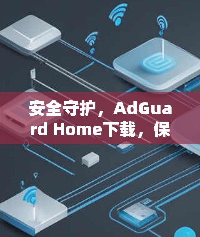 安全守护，AdGuard Home下载，保护你的网络不被攻击！