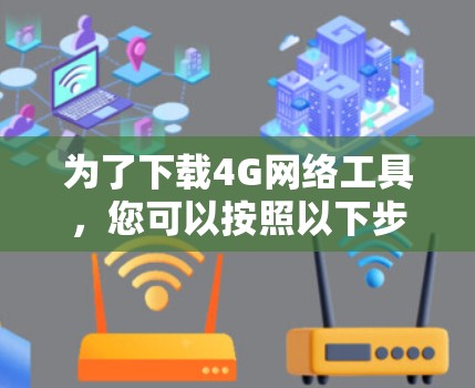 为了下载4G网络工具,您可以按照以下步骤进行 为了下载4G网络工具,您可以按照以下步骤进行