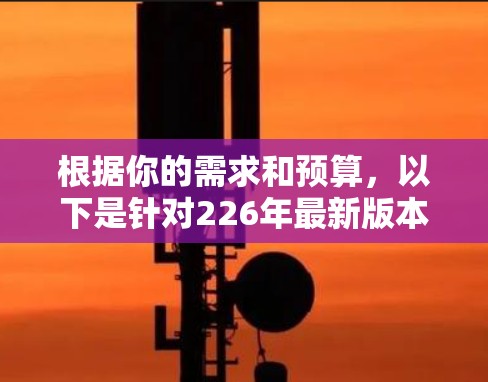 根据你的需求和预算，以下是针对226年最新版本VPN软件的推荐