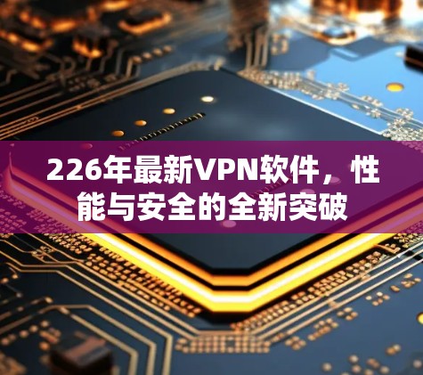 226年最新VPN软件，性能与安全的全新突破