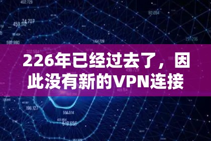 226年已经过去了,因此没有新的VPN连接工具被开发出来。然而,随着技术的不断进步,未来可能会出现一些新的VPN工具和应用。以下是一些可能的未来发展和相关建议 226年已经过去了,因此没有新的VPN连接工具被开发出来。然而,随着技术的不断进步,未来可能会出现一些新的VPN工具和应用。以下是一些可能的未来发展和相关建议