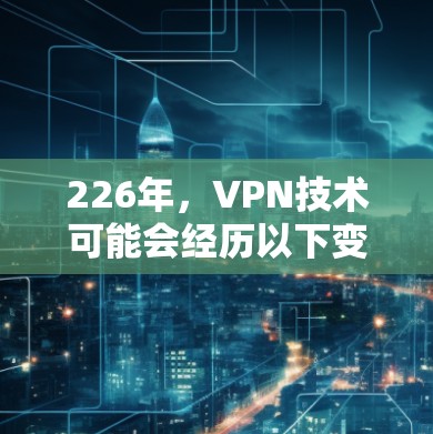 226年，VPN技术可能会经历以下变化和趋势