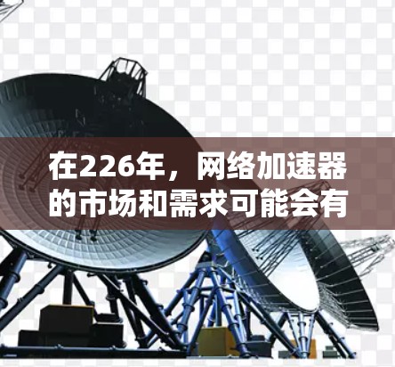 在226年,网络加速器的市场和需求可能会有所变化,但以下是一些热门网络加速器的排行榜,供参考 在226年,网络加速器的市场和需求可能会有所变化,但以下是一些热门网络加速器的排行榜,供参考