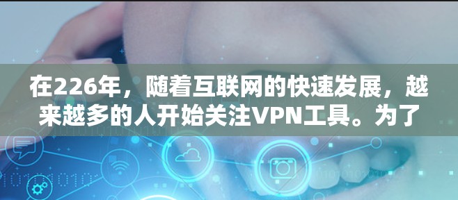在226年，随着互联网的快速发展，越来越多的人开始关注VPN工具。为了帮助你选择一个适合你的226年的热门VPN工具体验，以下是一些推荐，涵盖功能、安全性、兼容性和使用便利性