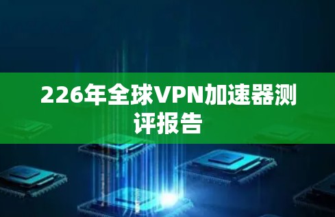 226年全球VPN加速器测评报告