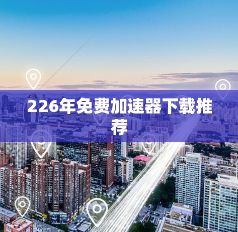 226年免费加速器下载推荐 226年免费加速器下载推荐