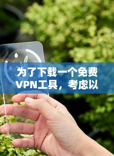 为了下载一个免费VPN工具，考虑以下步骤和建议