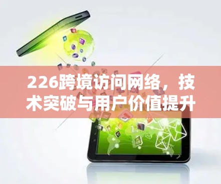 226跨境访问网络，技术突破与用户价值提升