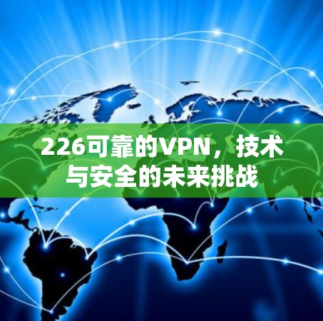 226可靠的VPN,技术与安全的未来挑战 226可靠的VPN,技术与安全的未来挑战