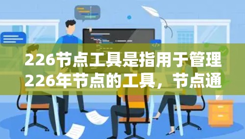 226节点工具是指用于管理226年节点的工具，节点通常指数据库、系统架构或存储节点等。以下是一些可能与226节点相关的工具和资源