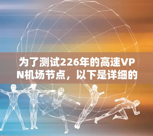 为了测试226年的高速VPN机场节点，以下是详细的步骤和注意事项