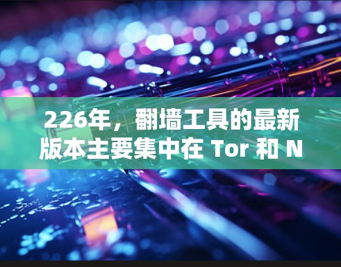226年，翻墙工具的最新版本主要集中在 Tor 和 Nimble 的基础上，以及 Tor:Free 的扩展和优化。以下是226年最新翻墙工具的总结