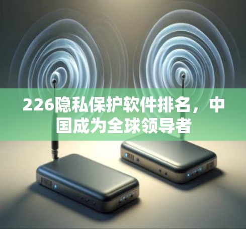 226隐私保护软件排名，中国成为全球领导者