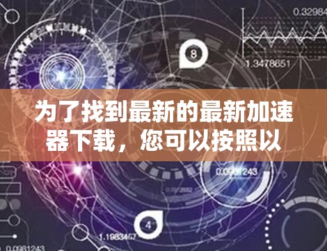 为了找到最新的最新加速器下载，您可以按照以下步骤进行