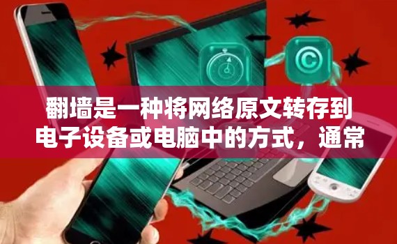 翻墙是一种将网络原文转存到电子设备或电脑中的方式，通常通过特定的翻墙工具或平台来完成。以下是针对翻墙的一些建议和推荐
