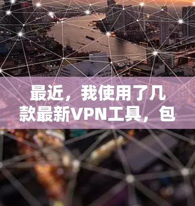 最近，我使用了几款最新VPN工具，包括NetNest、VidsDirect、Mubashar、Hive、Beebo和NetFlix。以下是对这些工具的概述和推荐