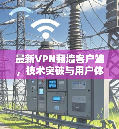 最新VPN翻墙客户端，技术突破与用户体验