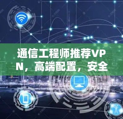 通信工程师推荐VPN，高端配置，安全无边界