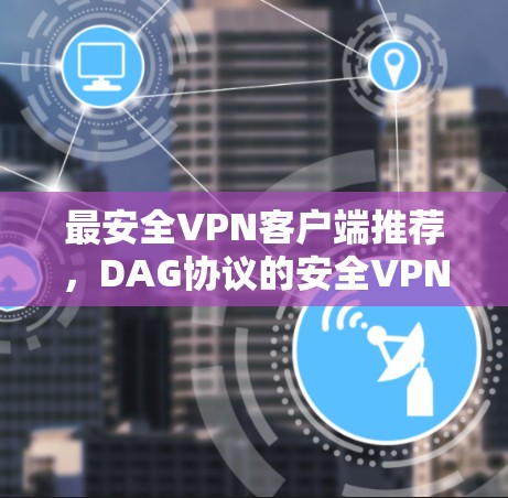 最安全VPN客户端推荐，DAG协议的安全VPN