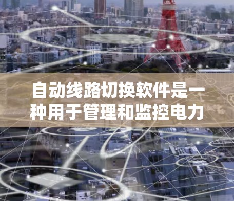 自动线路切换软件是一种用于管理和监控电力线路的软件工具，主要用于自动切换断路器、插座、保险丝等设备的状态，确保电力系统正常运行。以下是一些关于该软件的详细介绍