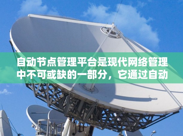 自动节点管理平台是现代网络管理中不可或缺的一部分，它通过自动创建、管理、更新和监控自动节点，如服务器和端口，以提高网络的灵活性、扩展性和可用性。以下是关于该平台的详细总结