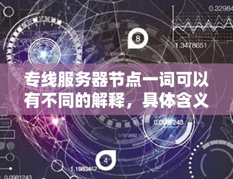 专线服务器节点一词可以有不同的解释，具体含义取决于上下文。以下是一些可能的解释和建议