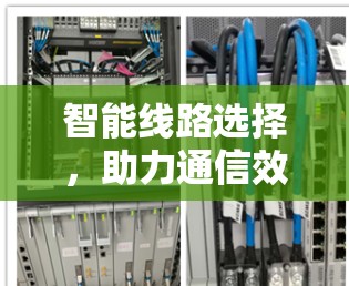 智能线路选择，助力通信效率提升，助力数据安全保障