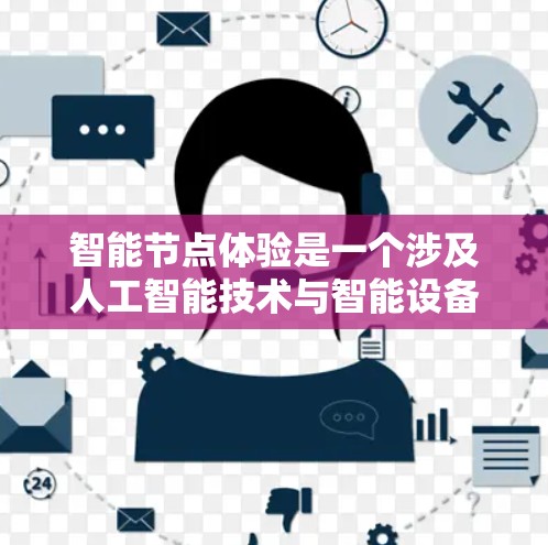 智能节点体验是一个涉及人工智能技术与智能设备应用的综合概念，旨在通过提升用户体验，优化设备的操作界面和功能。以下是对这一主题的分步总结和扩展