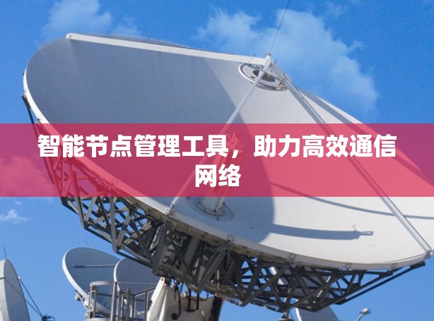 智能节点管理工具，助力高效通信网络