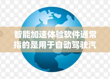 智能加速体验软件通常指的是用于自动驾驶汽车、智能驾驶系统或辅助驾驶技术的软件工具。这些软件主要负责优化车辆的加速策略，提升驾驶体验，减少反应时间和疲劳驾驶。以下是智能加速体验软件的一些关键点