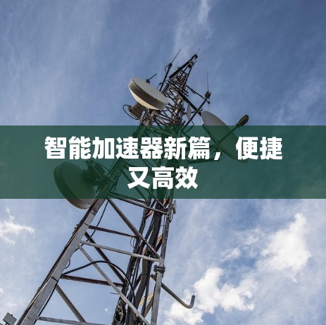 智能加速器新篇，便捷又高效