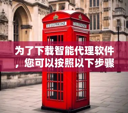 为了下载智能代理软件，您可以按照以下步骤进行