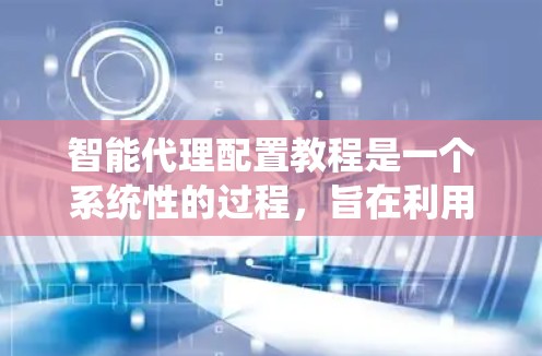 智能代理配置教程是一个系统性的过程，旨在利用机器学习技术来实现自动化决策和任务执行。以下是详细的步骤和实施细节