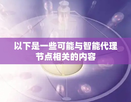 以下是一些可能与智能代理节点相关的内容
