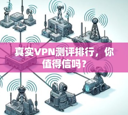 真实VPN测评排行，你值得信吗？