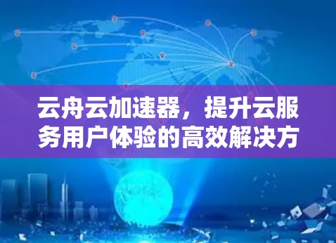 云舟云加速器，提升云服务用户体验的高效解决方案
