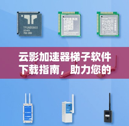 云影加速器梯子软件下载指南，助力您的数据传输更高效