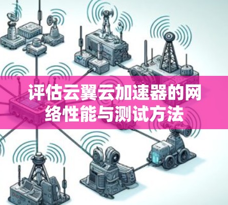 评估云翼云加速器的网络性能与测试方法