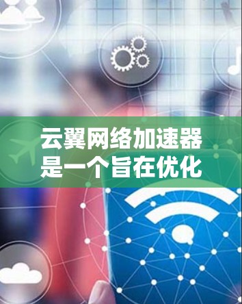 云翼网络加速器是一个旨在优化网络连接速度的工具。它通过多种方式连接网络（如云连接、私有网络等）并提供稳定、可靠的网络体验。以下是一些关于云翼网络加速器的详细介绍，帮助您更好地使用它
