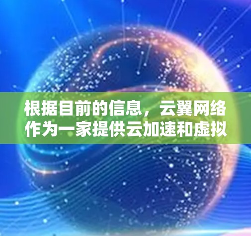 根据目前的信息，云翼网络作为一家提供云加速和虚拟网络解决方案的公司，其在全球市场的表现和海外访问情况较为有限。以下是基于已知信息的分析