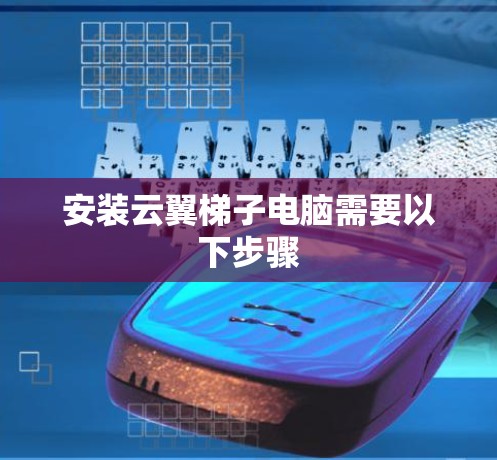 安装云翼梯子电脑需要以下步骤