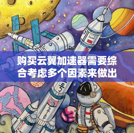 购买云翼加速器需要综合考虑多个因素来做出明智的决定，以下是详细的建议